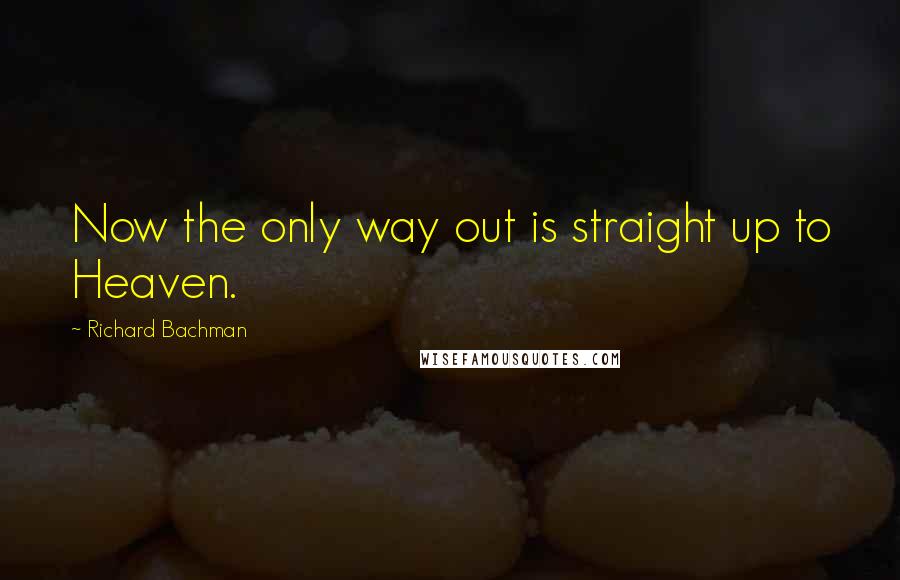 Richard Bachman Quotes: Now the only way out is straight up to Heaven.