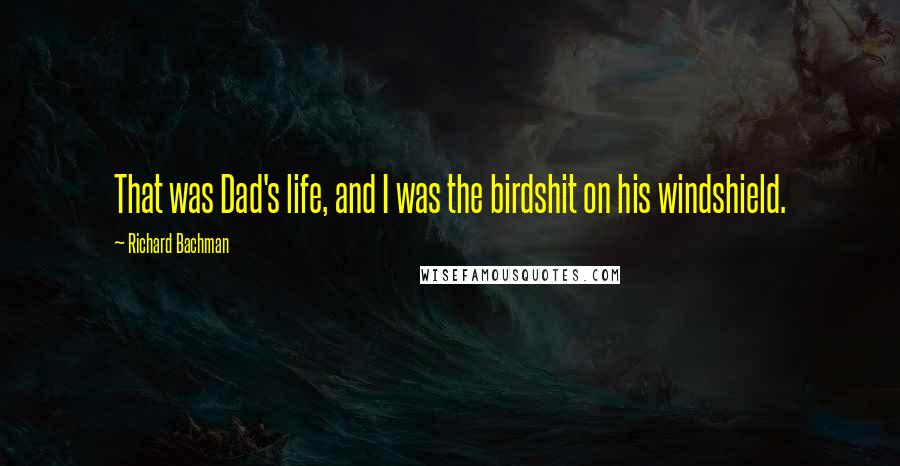 Richard Bachman Quotes: That was Dad's life, and I was the birdshit on his windshield.