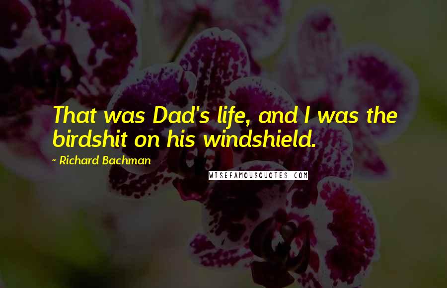 Richard Bachman Quotes: That was Dad's life, and I was the birdshit on his windshield.