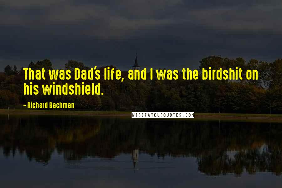 Richard Bachman Quotes: That was Dad's life, and I was the birdshit on his windshield.