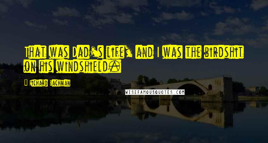 Richard Bachman Quotes: That was Dad's life, and I was the birdshit on his windshield.