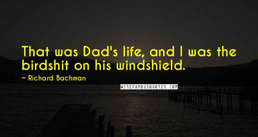 Richard Bachman Quotes: That was Dad's life, and I was the birdshit on his windshield.