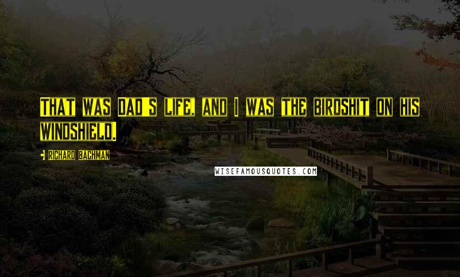 Richard Bachman Quotes: That was Dad's life, and I was the birdshit on his windshield.