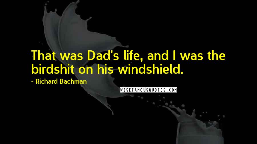 Richard Bachman Quotes: That was Dad's life, and I was the birdshit on his windshield.