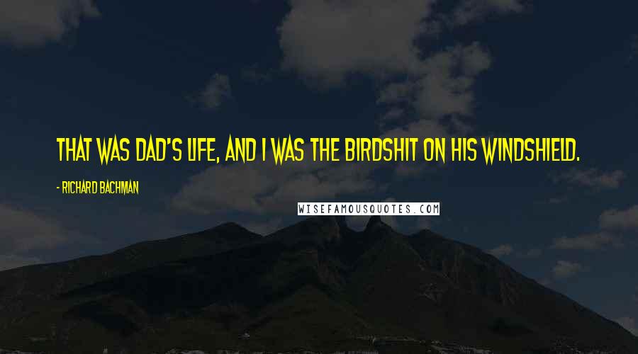 Richard Bachman Quotes: That was Dad's life, and I was the birdshit on his windshield.