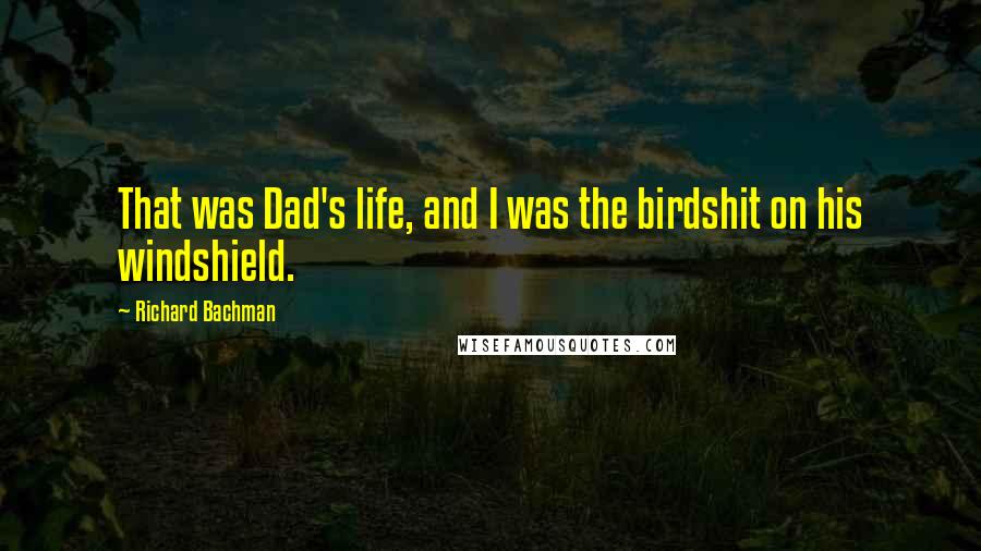 Richard Bachman Quotes: That was Dad's life, and I was the birdshit on his windshield.
