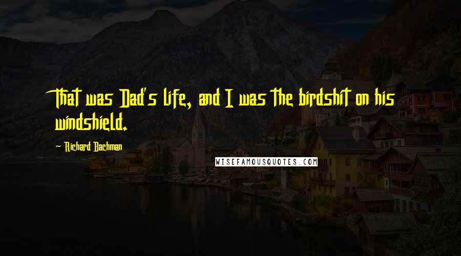 Richard Bachman Quotes: That was Dad's life, and I was the birdshit on his windshield.