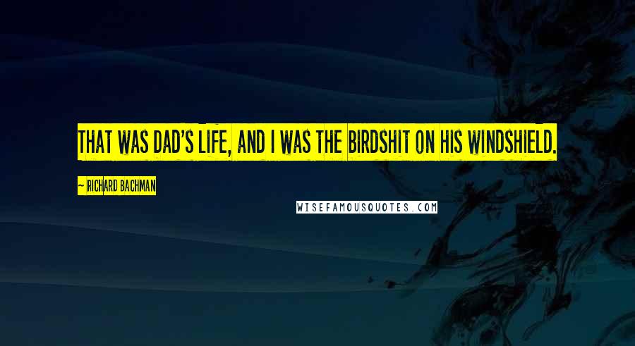 Richard Bachman Quotes: That was Dad's life, and I was the birdshit on his windshield.