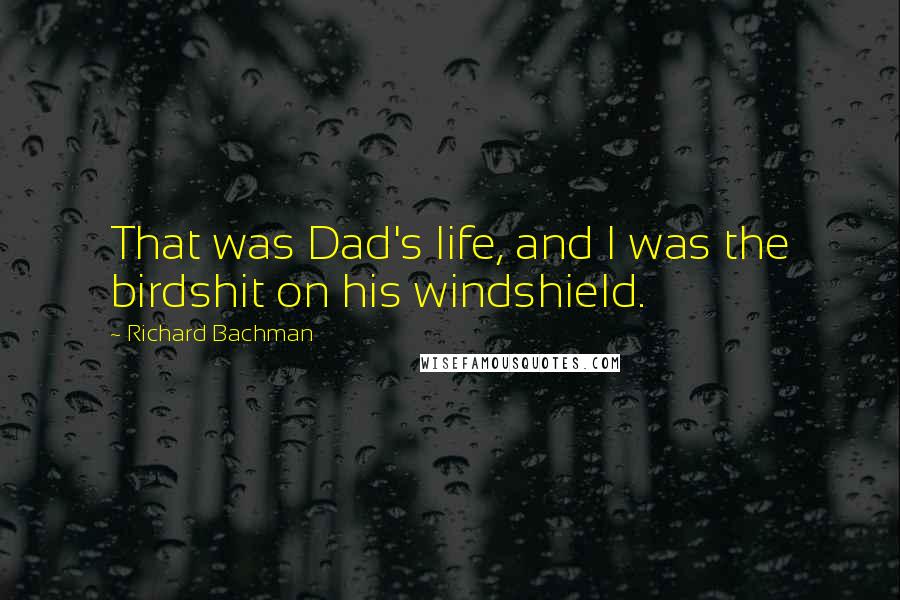 Richard Bachman Quotes: That was Dad's life, and I was the birdshit on his windshield.