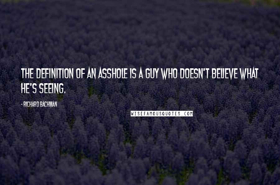 Richard Bachman Quotes: The definition of an asshole is a guy who doesn't believe what he's seeing.