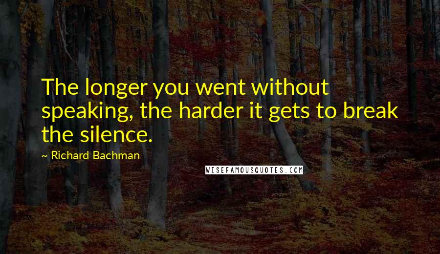 Richard Bachman Quotes: The longer you went without speaking, the harder it gets to break the silence.