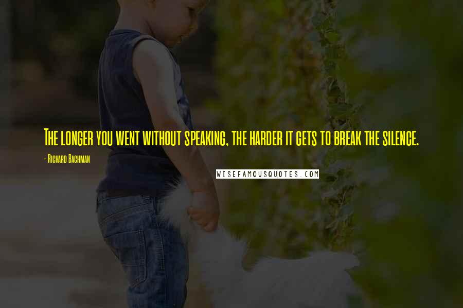 Richard Bachman Quotes: The longer you went without speaking, the harder it gets to break the silence.