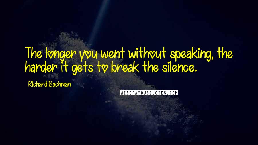 Richard Bachman Quotes: The longer you went without speaking, the harder it gets to break the silence.