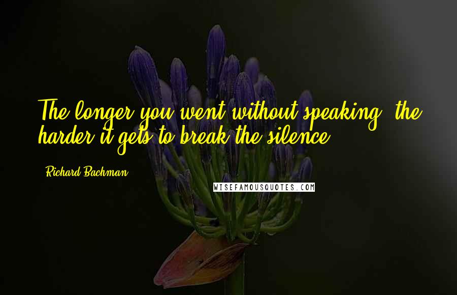 Richard Bachman Quotes: The longer you went without speaking, the harder it gets to break the silence.