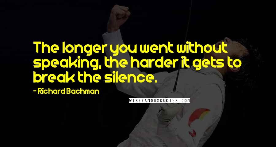 Richard Bachman Quotes: The longer you went without speaking, the harder it gets to break the silence.