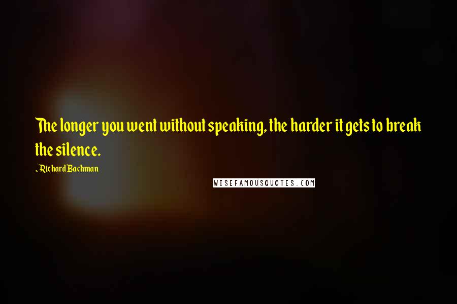 Richard Bachman Quotes: The longer you went without speaking, the harder it gets to break the silence.