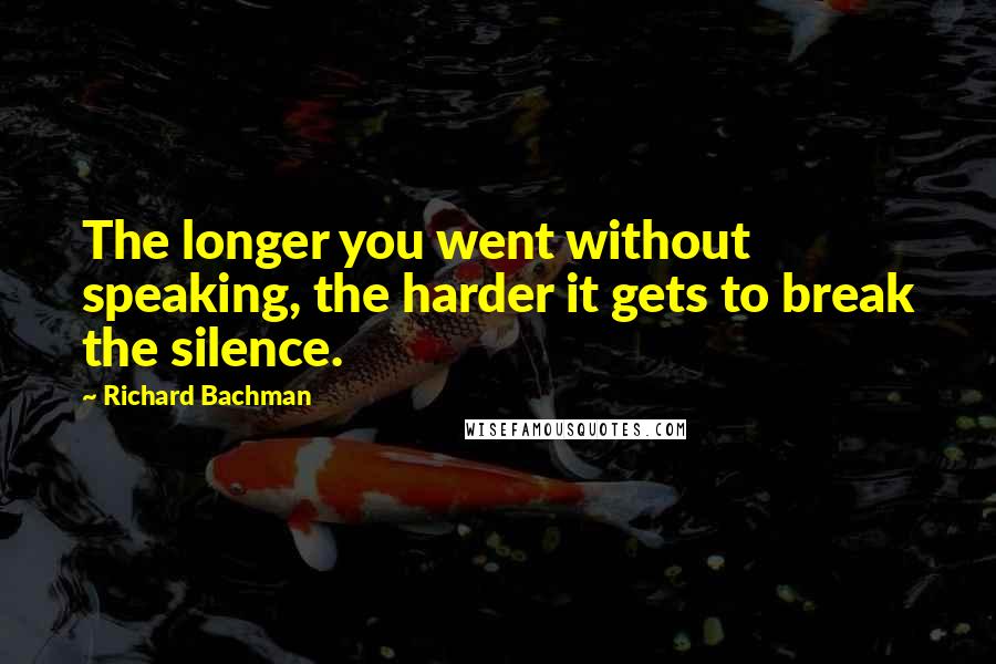 Richard Bachman Quotes: The longer you went without speaking, the harder it gets to break the silence.