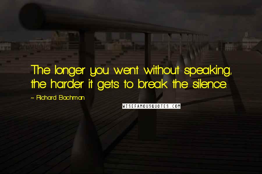 Richard Bachman Quotes: The longer you went without speaking, the harder it gets to break the silence.