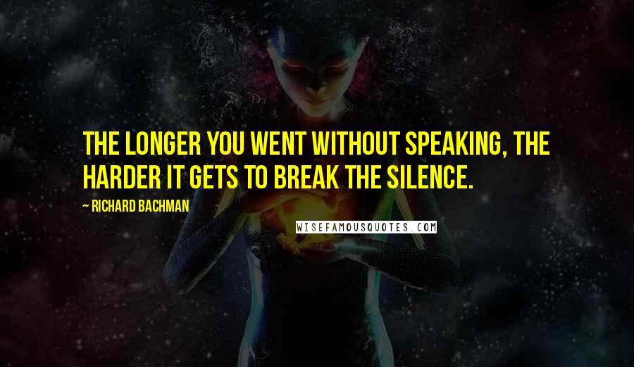 Richard Bachman Quotes: The longer you went without speaking, the harder it gets to break the silence.