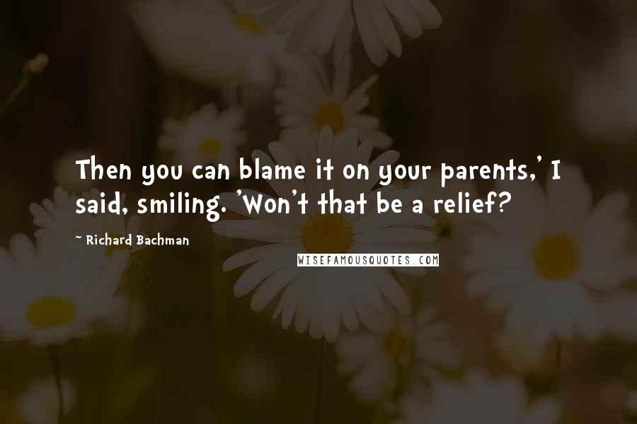 Richard Bachman Quotes: Then you can blame it on your parents,' I said, smiling. 'Won't that be a relief?