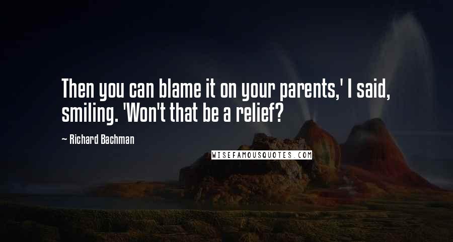 Richard Bachman Quotes: Then you can blame it on your parents,' I said, smiling. 'Won't that be a relief?