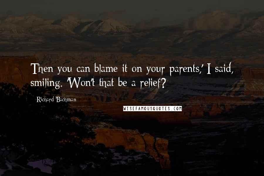 Richard Bachman Quotes: Then you can blame it on your parents,' I said, smiling. 'Won't that be a relief?