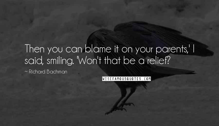 Richard Bachman Quotes: Then you can blame it on your parents,' I said, smiling. 'Won't that be a relief?