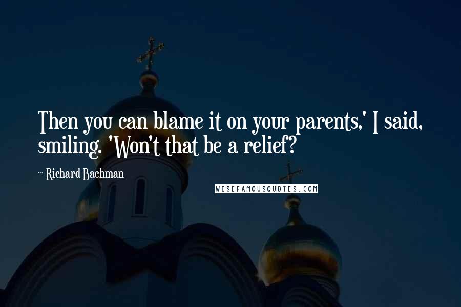 Richard Bachman Quotes: Then you can blame it on your parents,' I said, smiling. 'Won't that be a relief?