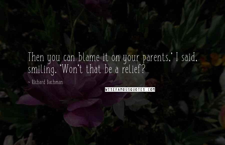 Richard Bachman Quotes: Then you can blame it on your parents,' I said, smiling. 'Won't that be a relief?