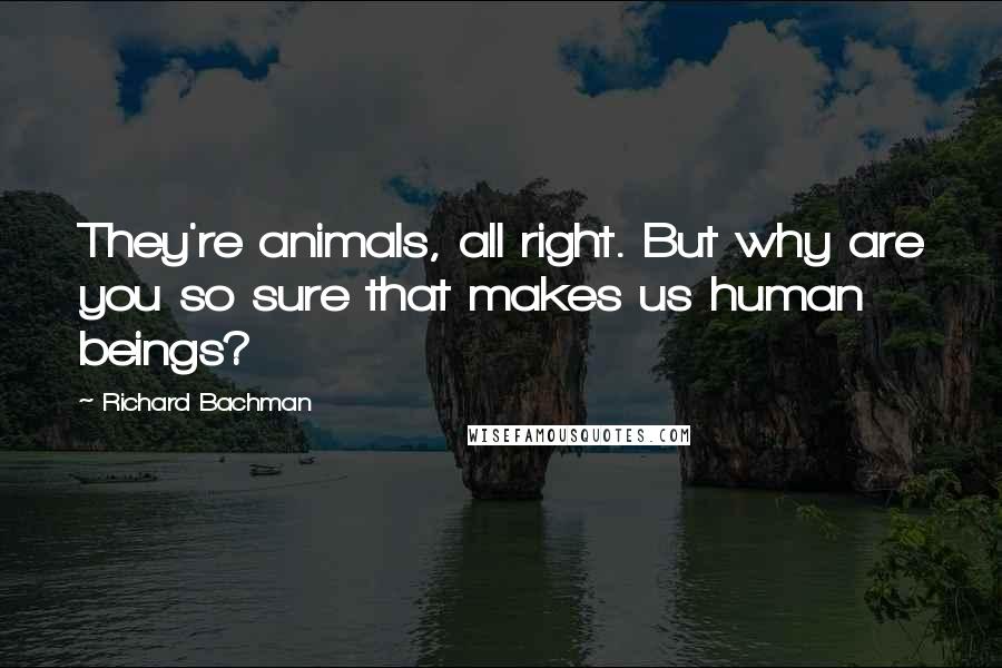 Richard Bachman Quotes: They're animals, all right. But why are you so sure that makes us human beings?