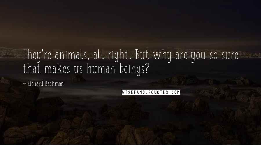 Richard Bachman Quotes: They're animals, all right. But why are you so sure that makes us human beings?