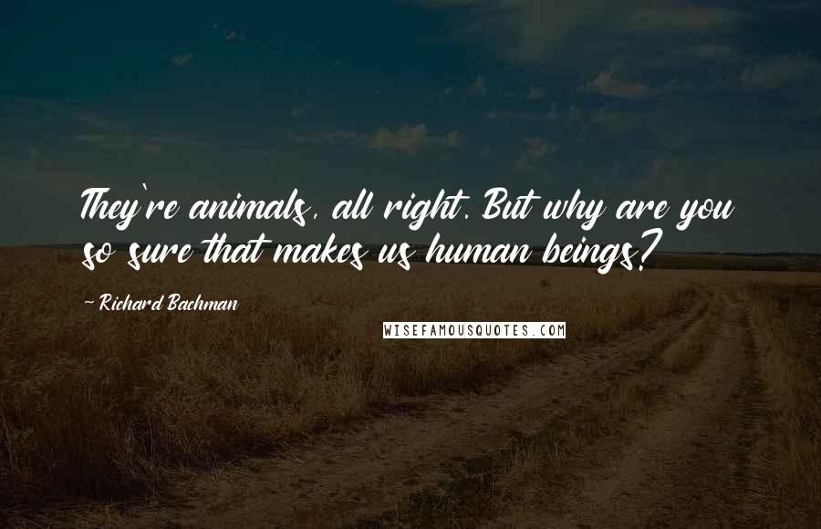 Richard Bachman Quotes: They're animals, all right. But why are you so sure that makes us human beings?