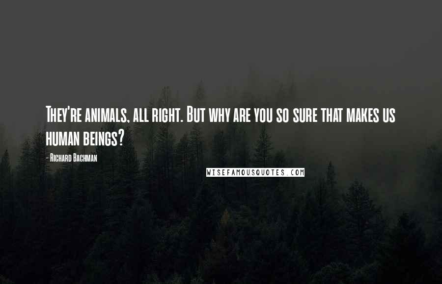 Richard Bachman Quotes: They're animals, all right. But why are you so sure that makes us human beings?