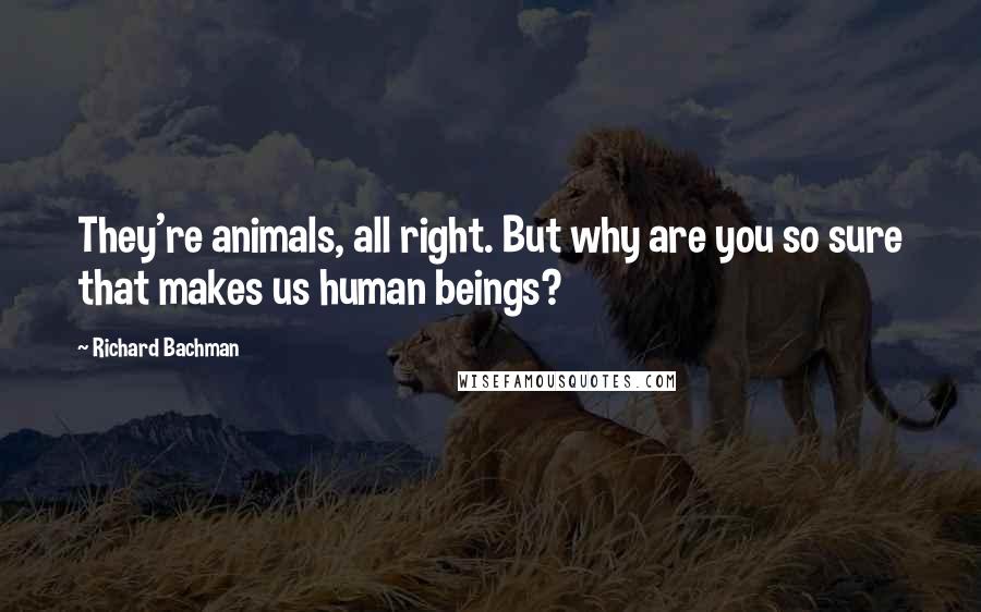 Richard Bachman Quotes: They're animals, all right. But why are you so sure that makes us human beings?