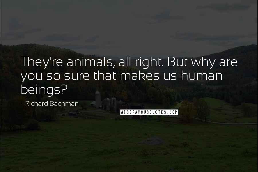 Richard Bachman Quotes: They're animals, all right. But why are you so sure that makes us human beings?