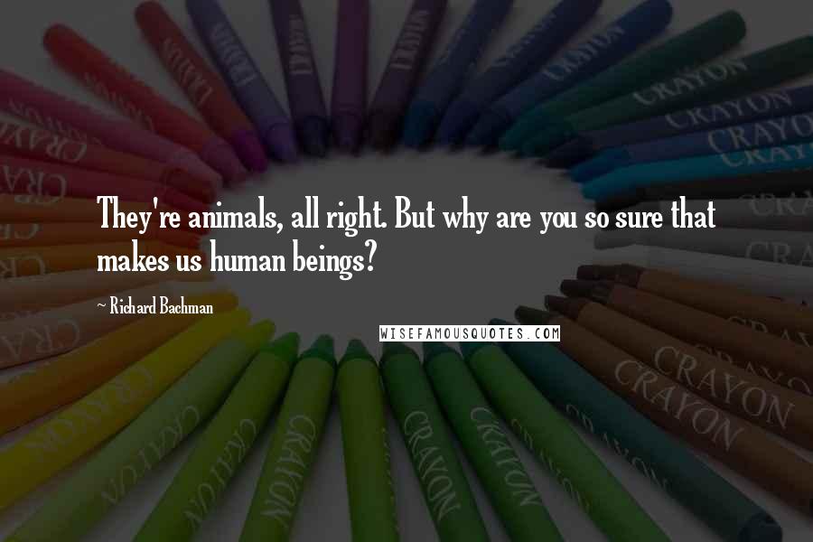 Richard Bachman Quotes: They're animals, all right. But why are you so sure that makes us human beings?