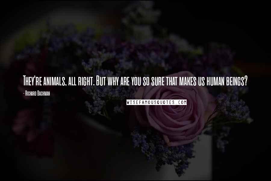 Richard Bachman Quotes: They're animals, all right. But why are you so sure that makes us human beings?