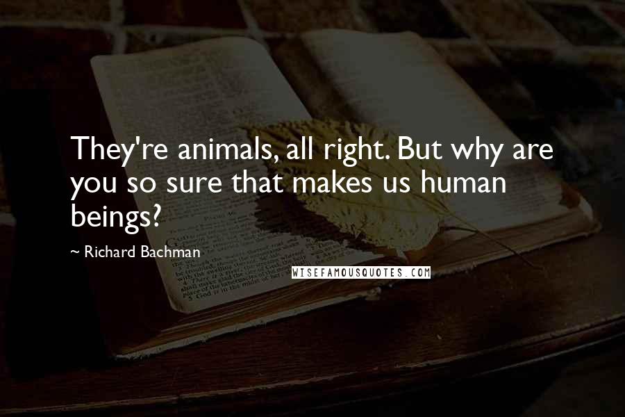 Richard Bachman Quotes: They're animals, all right. But why are you so sure that makes us human beings?