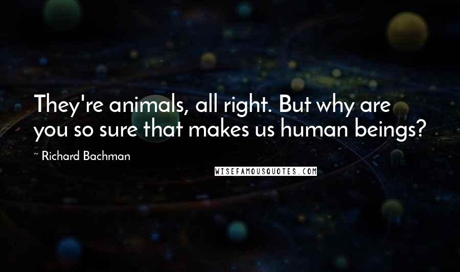 Richard Bachman Quotes: They're animals, all right. But why are you so sure that makes us human beings?