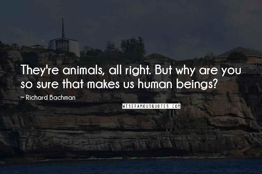 Richard Bachman Quotes: They're animals, all right. But why are you so sure that makes us human beings?