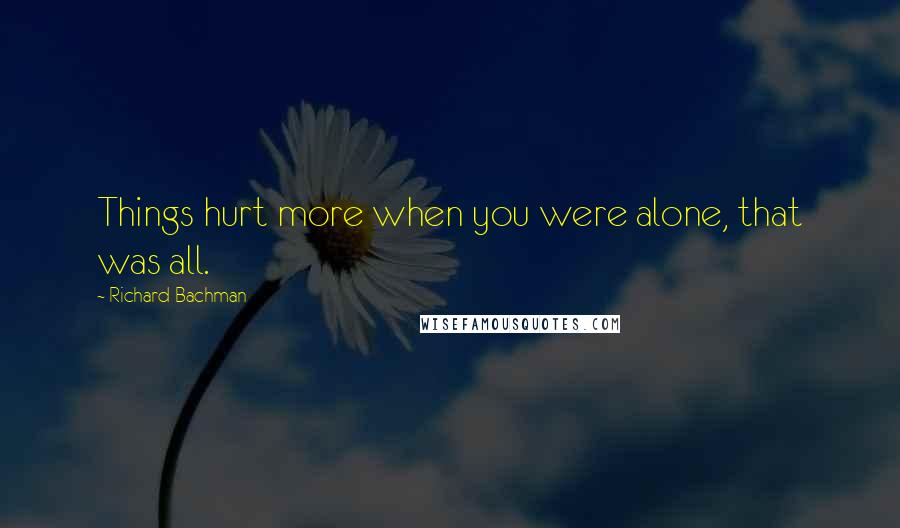 Richard Bachman Quotes: Things hurt more when you were alone, that was all.