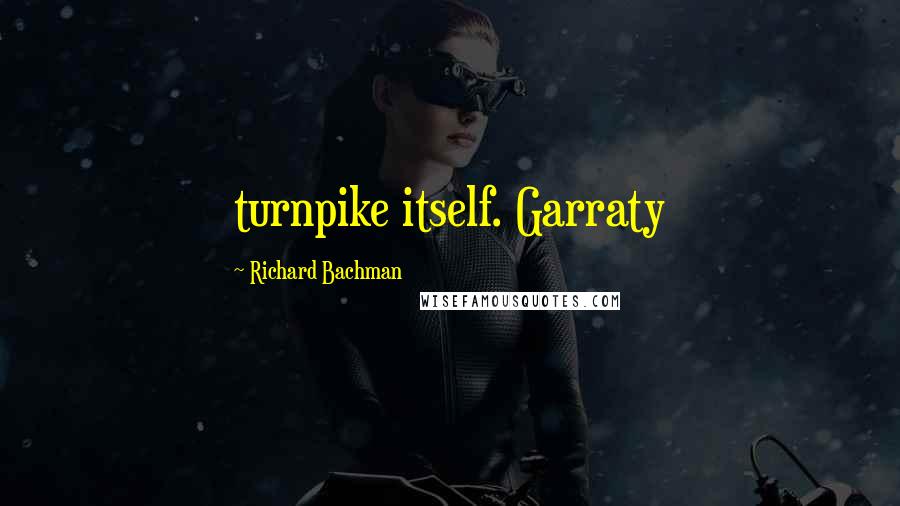 Richard Bachman Quotes: turnpike itself. Garraty