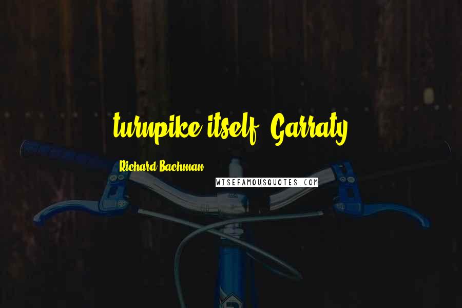 Richard Bachman Quotes: turnpike itself. Garraty