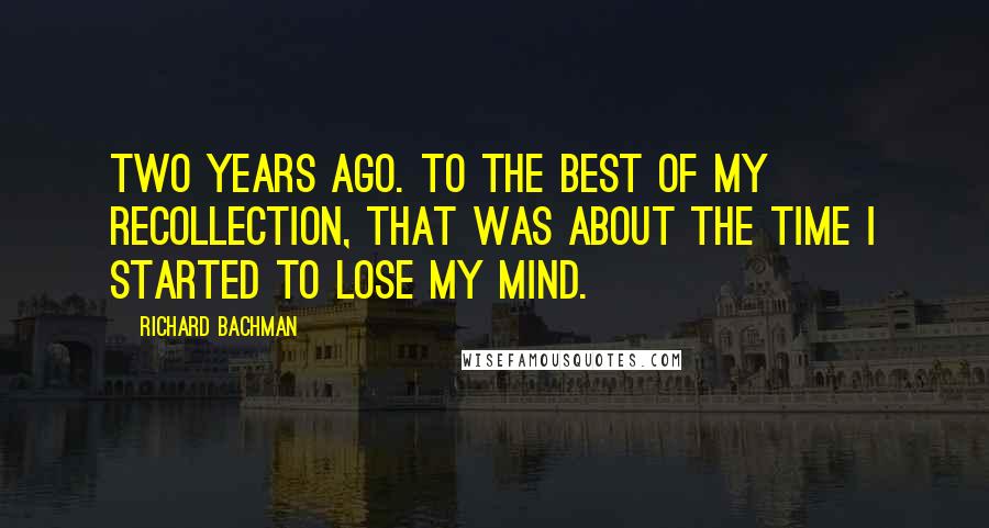 Richard Bachman Quotes: Two years ago. To the best of my recollection, that was about the time I started to lose my mind.