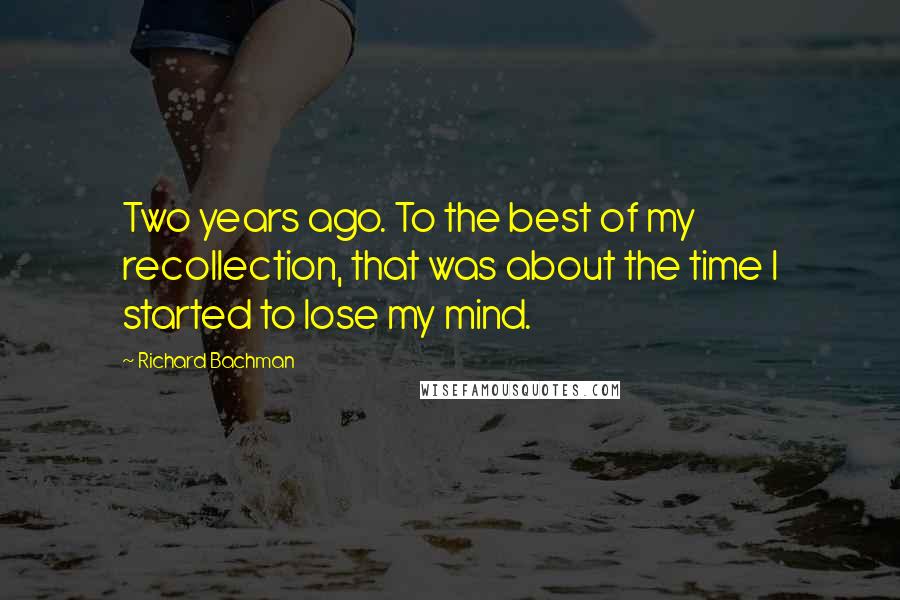 Richard Bachman Quotes: Two years ago. To the best of my recollection, that was about the time I started to lose my mind.