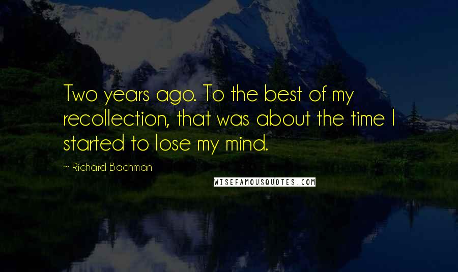 Richard Bachman Quotes: Two years ago. To the best of my recollection, that was about the time I started to lose my mind.