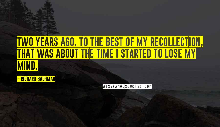 Richard Bachman Quotes: Two years ago. To the best of my recollection, that was about the time I started to lose my mind.