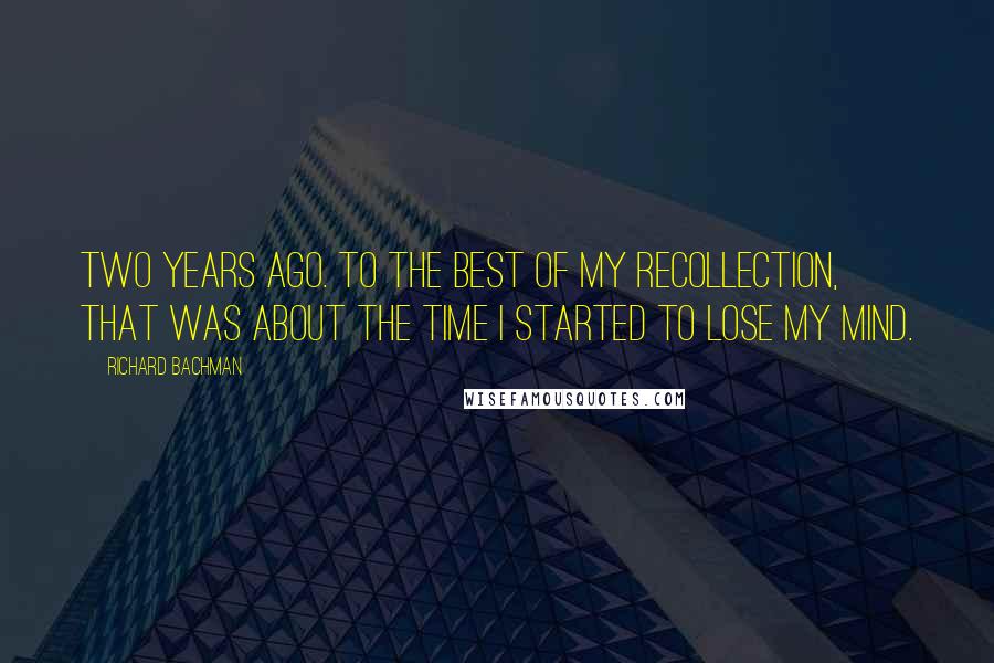 Richard Bachman Quotes: Two years ago. To the best of my recollection, that was about the time I started to lose my mind.