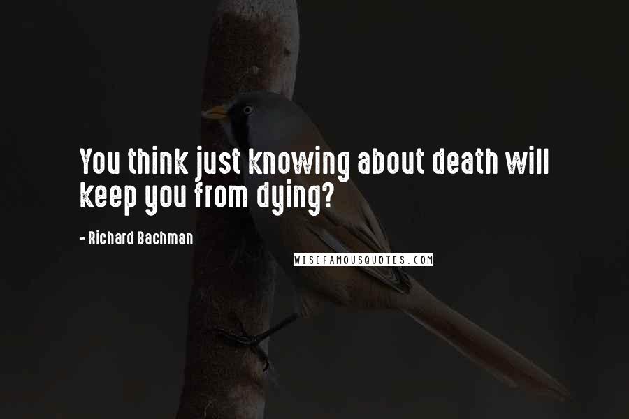 Richard Bachman Quotes: You think just knowing about death will keep you from dying?