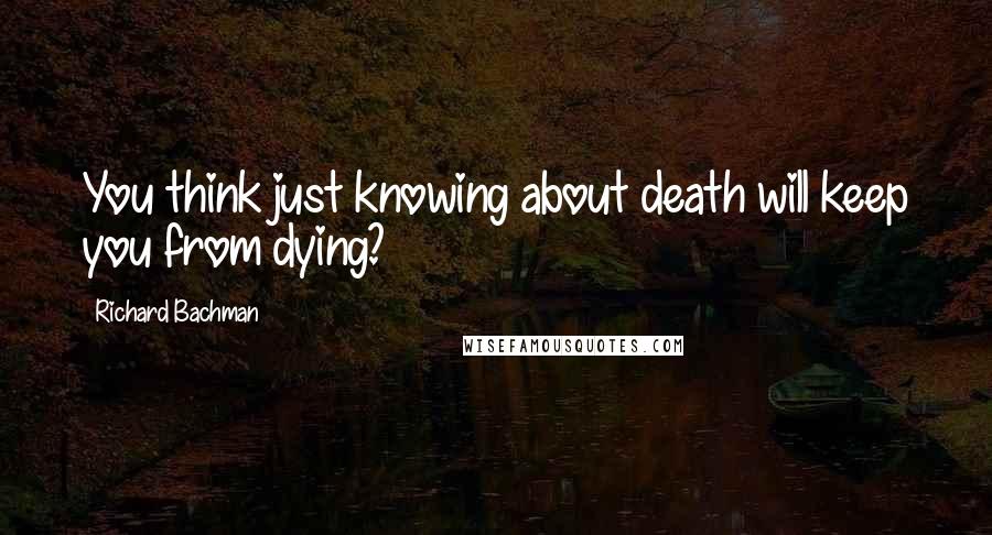 Richard Bachman Quotes: You think just knowing about death will keep you from dying?